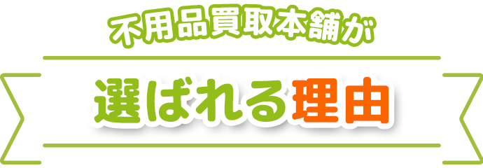 不用品買取本舗が選ばれる理由