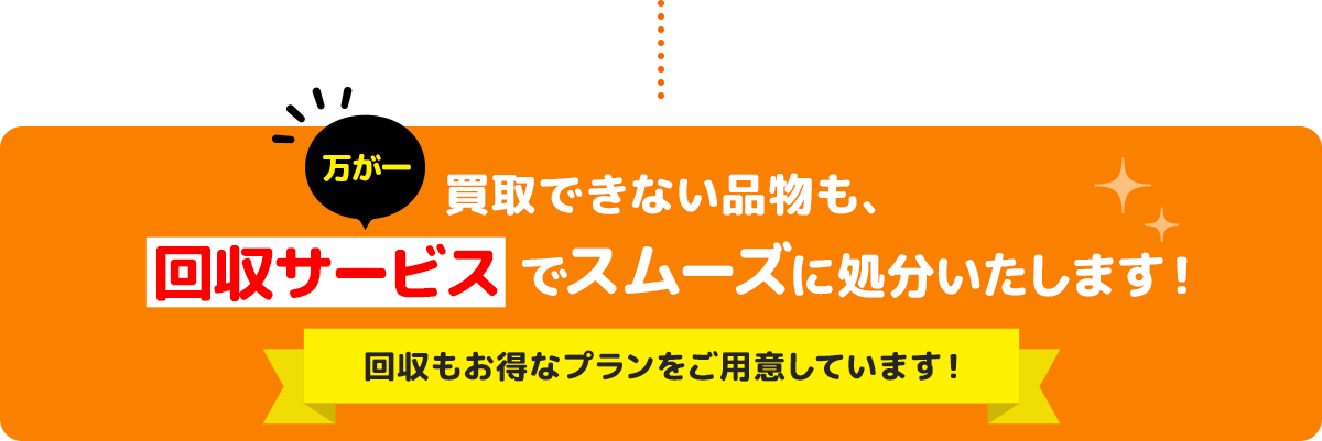 万が一買取できない品物も、回収サービスでスムーズに処分いたします！