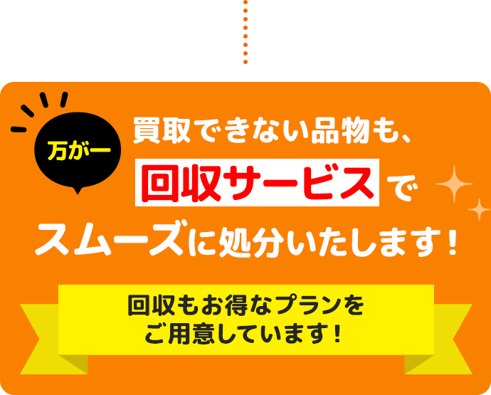 万が一買取できない品物も、回収サービスでスムーズに処分いたします！